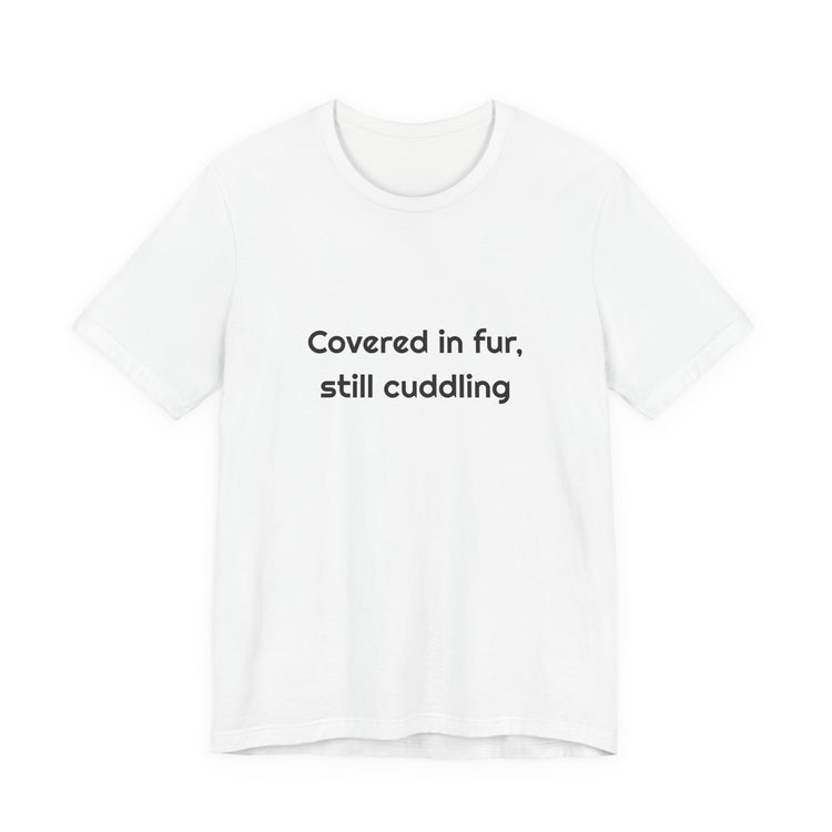 Covered in fur, still cuddling DTG Printed T-Shirt for Pet Parent Smiles design